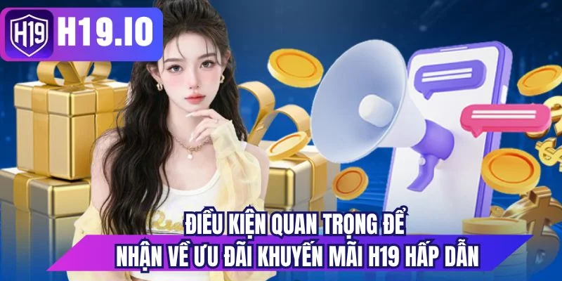 Điều kiện quan trọng để nhận về ưu đãi khuyến mãi H19 hấp dẫn