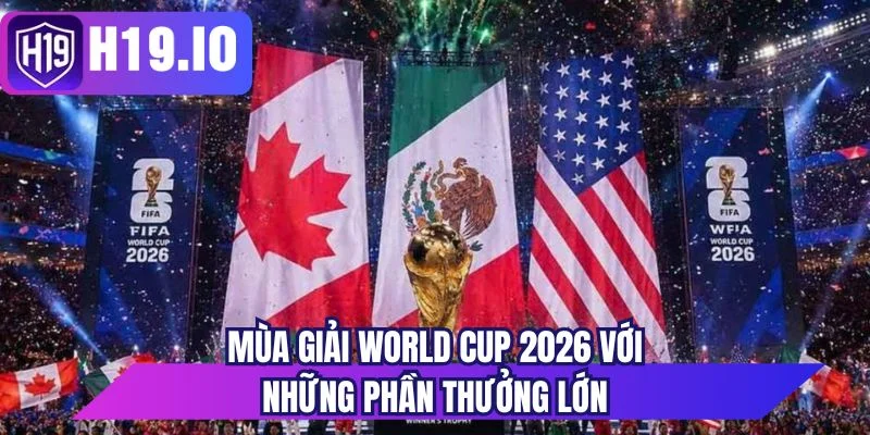 Mùa giải World Cup 2026 với những phần thưởng lớn